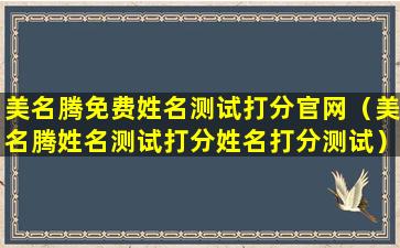 美名腾免费姓名测试打分官网（美名腾姓名测试打分姓名打分测试）