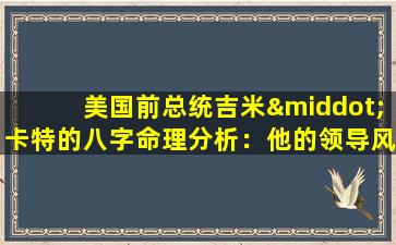 美国前总统吉米·卡特的八字命理分析：他的领导风格与命运有何关联