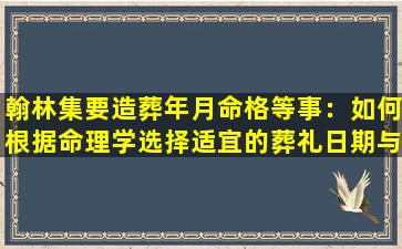 翰林集要造葬年月命格等事：如何根据命理学选择适宜的葬礼日期与时间