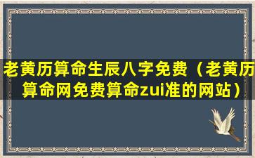 老黄历算命生辰八字免费（老黄历算命网免费算命zui准的网站）