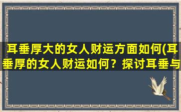 耳垂厚大的女人财运方面如何(耳垂厚的女人财运如何？探讨耳垂与财运的关系)