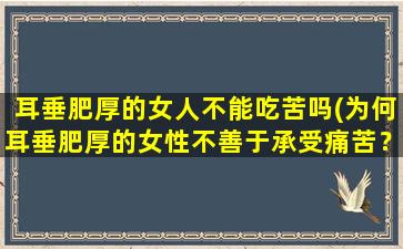 耳垂肥厚的女人不能吃苦吗(为何耳垂肥厚的女性不善于承受痛苦？)