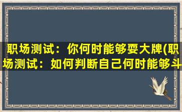 职场测试：你何时能够耍大牌(职场测试：如何判断自己何时能够斗胆发威？)