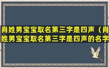 肖姓男宝宝取名第三字是四声（肖姓男宝宝取名第三字是四声的名字）