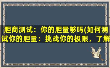 胆商测试：你的胆量够吗(如何测试你的胆量：挑战你的极限，了解你的勇气水平)