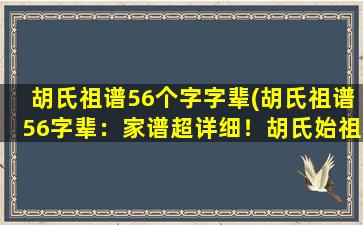 胡氏祖谱56个字字辈(胡氏祖谱56字辈：家谱超详细！胡氏始祖传世追溯，后人世系绵延不绝！)