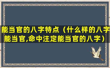 能当官的八字特点（什么样的八字能当官,命中注定能当官的八字）