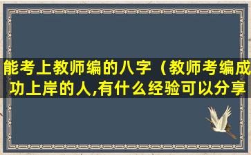 能考上教师编的八字（教师考编成功上岸的人,有什么经验可以分享）