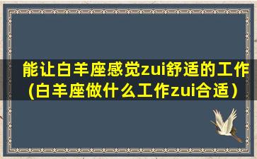 能让白羊座感觉zui舒适的工作(白羊座做什么工作zui合适）