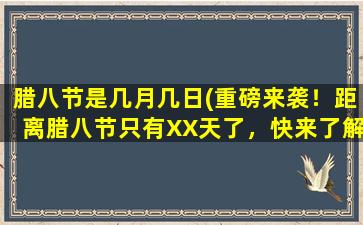 腊八节是几月几日(重磅来袭！距离腊八节只有XX天了，快来了解腊八节的来历和习俗！)