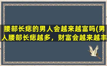 腰部长痣的男人会越来越富吗(男人腰部长痣越多，财富会越来越丰厚吗？)