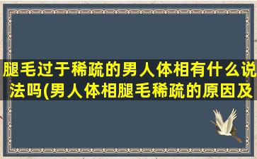 腿毛过于稀疏的男人体相有什么说法吗(男人体相腿毛稀疏的原因及解决方法)