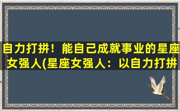 自力打拼！能自己成就事业的星座女强人(星座女强人：以自力打拼成就事业)