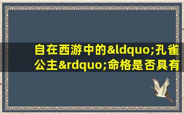 自在西游中的“孔雀公主”命格是否具有实际效用