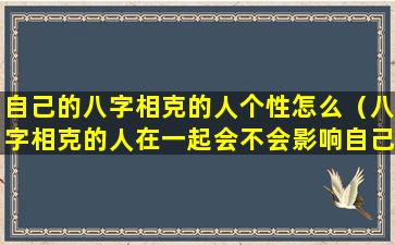 自己的八字相克的人个性怎么（八字相克的人在一起会不会影响自己身边的人）