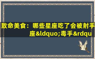 致命美食：哪些星座吃了会被射手座“毒手”？