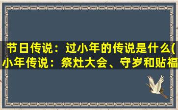 节日传说：过小年的传说是什么(小年传说：祭灶大会、守岁和贴福字的起源)