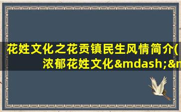 花姓文化之花贡镇民生风情简介(浓郁花姓文化——花贡镇民生风情简介)