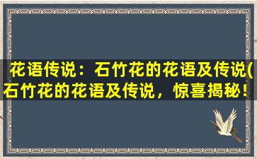 花语传说：石竹花的花语及传说(石竹花的花语及传说，惊喜揭秘！)