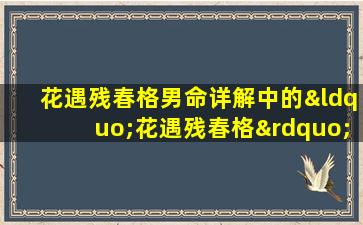 花遇残春格男命详解中的“花遇残春格”具体指什么