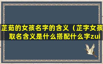 芷茹的女孩名字的含义（芷字女孩取名含义是什么搭配什么字zui有气质）