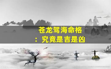 苍龙驾海命格：究竟是吉是凶