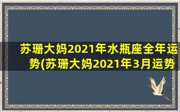 苏珊大妈2021年水瓶座全年运势(苏珊大妈2021年3月运势水瓶）