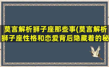 莫言解析狮子座那些事(莫言解析狮子座性格和恋爱背后隐藏着的秘密)