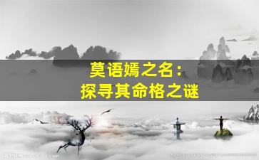 莫语嫣之名：探寻其命格之谜