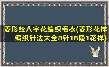 菱形绞八字花编织毛衣(菱形花样编织针法大全8针18段1花样)