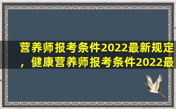 营养师报考条件2022最新规定，健康营养师报考条件2022最新规定