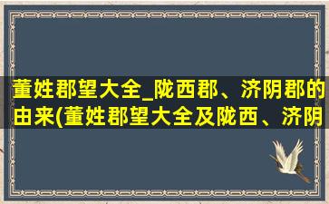 董姓郡望大全_陇西郡、济阴郡的由来(董姓郡望大全及陇西、济阴郡的由来介绍)