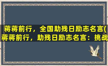 蒋蒋前行，全国助残日励志名言(蒋蒋前行，助残日励志名言：挑战自我，点亮生命之光！)