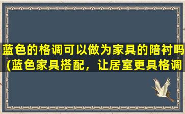 蓝色的格调可以做为家具的陪衬吗(蓝色家具搭配，让居室更具格调)