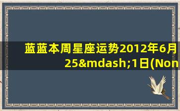 蓝蓝本周星座运势2012年6月25—1日(None）