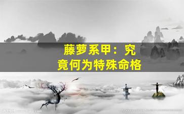 藤萝系甲：究竟何为特殊命格