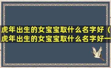 虎年出生的女宝宝取什么名字好（虎年出生的女宝宝取什么名字好一点）