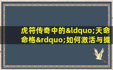 虎符传奇中的“天命命格”如何激活与提升