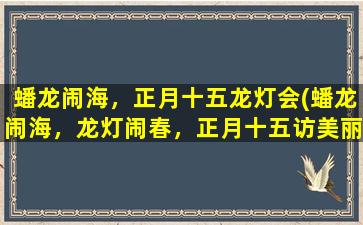 蟠龙闹海，正月十五龙灯会(蟠龙闹海，龙灯闹春，正月十五访美丽，外国友人赞中国文化！)