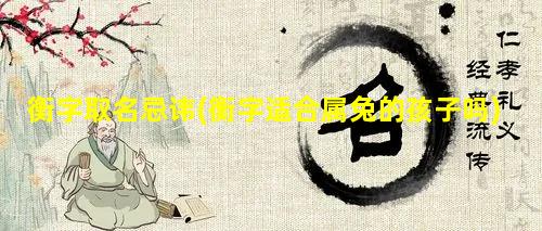 衡字取名忌讳(衡字适合属兔的孩子吗)