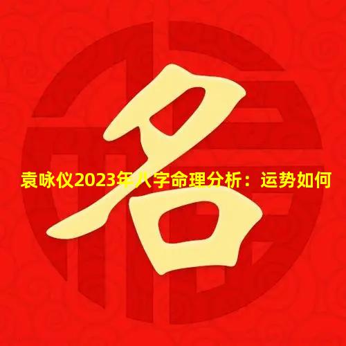 袁咏仪2023年八字命理分析：运势如何