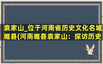 袁家山_位于河南省历史文化名城睢县(河南睢县袁家山：探访历史文化名城的古代遗风)