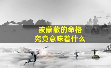 被蒙蔽的命格究竟意味着什么