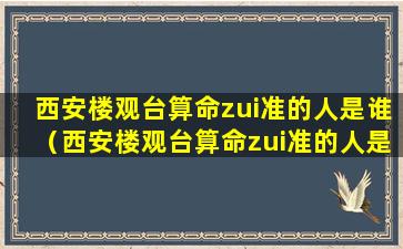 西安楼观台算命zui准的人是谁（西安楼观台算命zui准的人是谁呀）