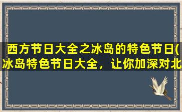 西方节日大全之冰岛的特色节日(冰岛特色节日大全，让你加深对北欧文化的认识！)