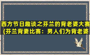 西方节日趣谈之芬兰的背老婆大赛(芬兰背妻比赛：男人们为背老婆而奋斗的盛宴)