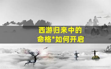 西游归来中的命格*如何开启