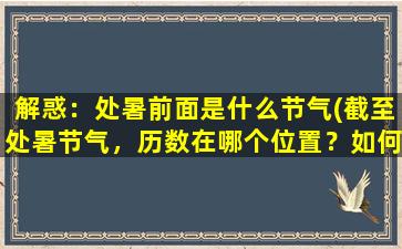 解惑：处暑前面是什么节气(截至处暑节气，历数在哪个位置？如何预防暑热？)