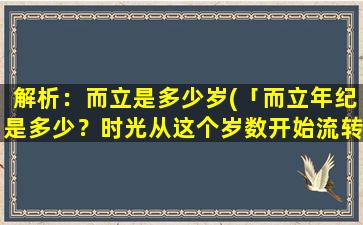 解析：而立是多少岁(「而立年纪是多少？时光从这个岁数开始流转」)