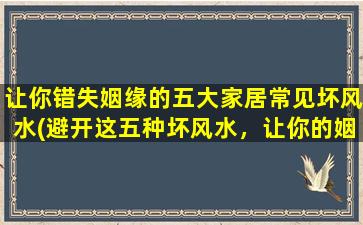 让你错失姻缘的五大家居常见坏风水(避开这五种坏风水，让你的姻缘不再错失)